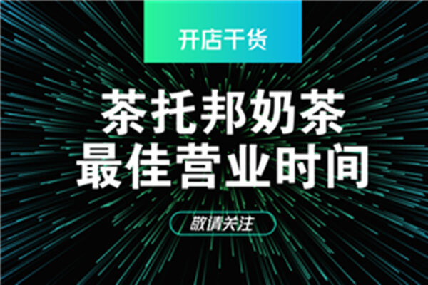 茶托邦奶茶店最佳营业时间