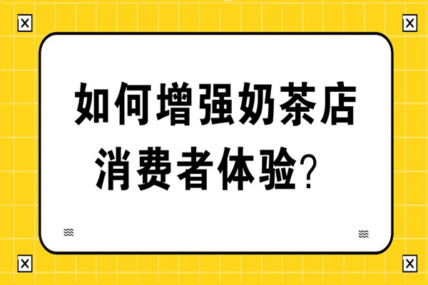 如何增强奶茶店的消费者体验?光有味道还不够!