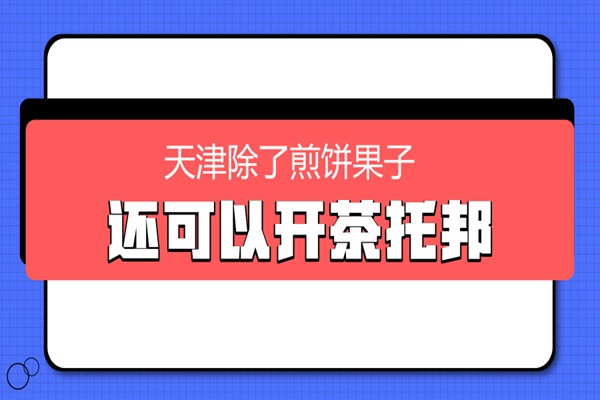 天津除了煎饼果子，还可以开一家「茶托邦」!