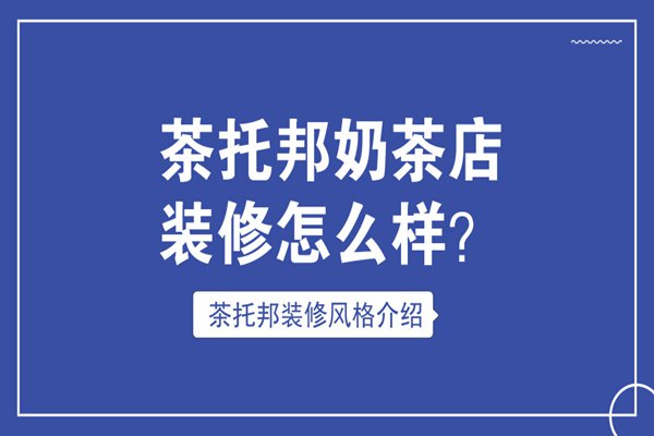 【装修篇】茶托邦奶茶店装修怎么样?茶托邦奶茶装修风格介绍