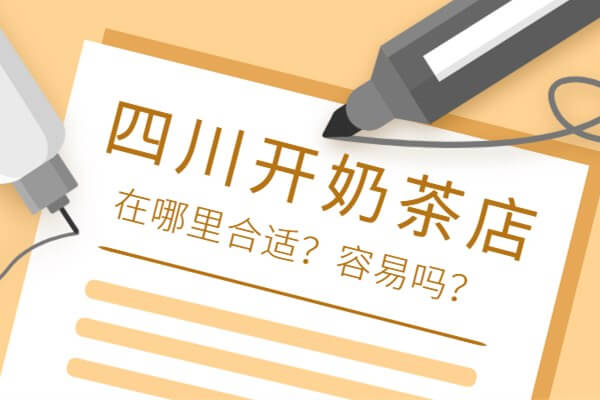 四川奶茶店开在哪里合适？在四川开奶茶店容易吗？