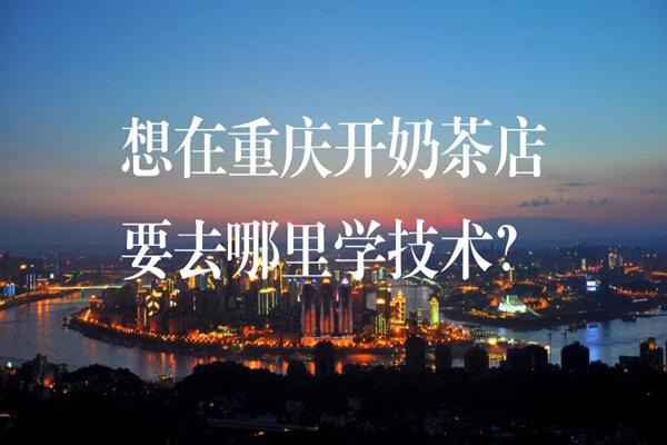 想在重庆开奶茶店，要去哪里学奶茶做法?