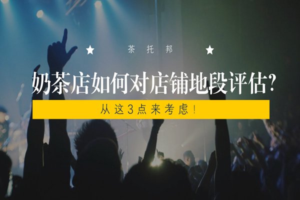 奶茶店如何对店铺的地段进行评估?要从这3点来考虑!