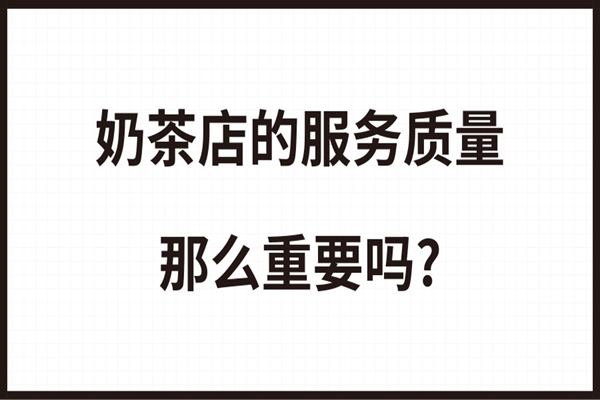 为什么说服务水平决定着奶茶店的生死?服务质量那么重要吗?