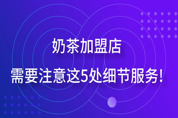 奶茶加盟店在经营过程中，需要注意这5处细节服务!