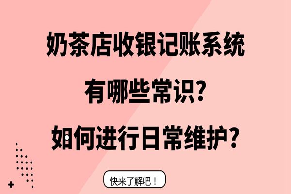 奶茶店收银记账系统有哪些常识?如何进行日常维护?
