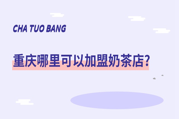 现在重庆哪里可以加盟奶茶店?茶托邦一直在这里!