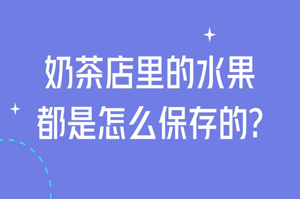原来奶茶店要购置这么多水果?奶茶店里的水果都是怎么保存的?