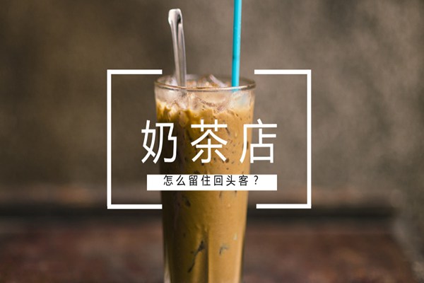 奶茶店留不住回头客应该怎么办?看看你做到这3点了吗?