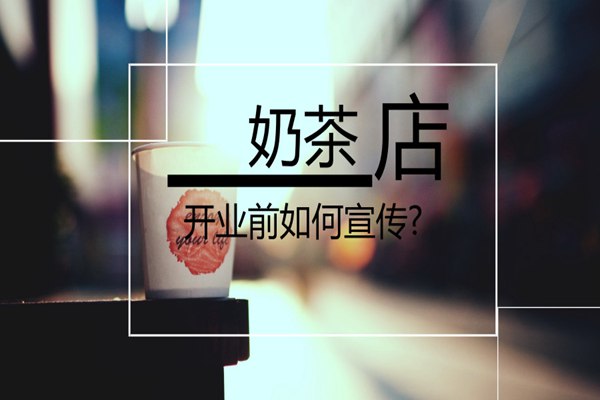 茶托邦奶茶店开业前如何宣传?掌握这4个方法事半功倍!
