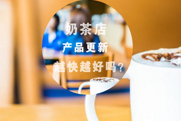 开奶茶店，产品是不是越快更新换代越好呢?