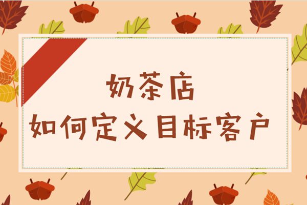 开奶茶店如何定义自己的目标客户?抓住这4个要素!
